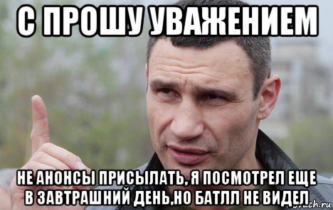 с прошу уважением не анонсы присылать, я посмотрел еще в завтрашний день,но батлл не видел