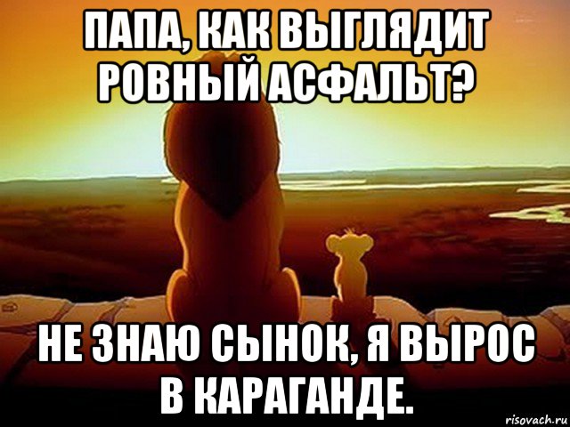 папа, как выглядит ровный асфальт? не знаю сынок, я вырос в караганде.