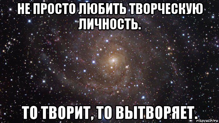 не просто любить творческую личность. то творит, то вытворяет., Мем  Космос (офигенно)