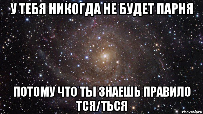 у тебя никогда не будет парня потому что ты знаешь правило тся/ться, Мем  Космос (офигенно)