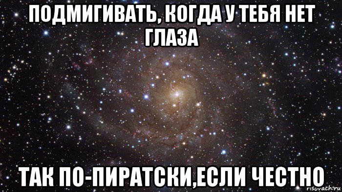 подмигивать, когда у тебя нет глаза так по-пиратски,если честно, Мем  Космос (офигенно)