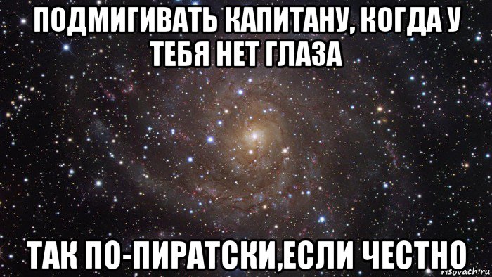 подмигивать капитану, когда у тебя нет глаза так по-пиратски,если честно, Мем  Космос (офигенно)