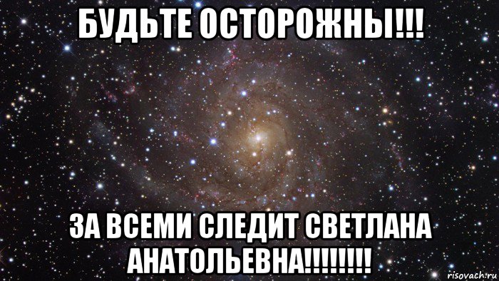 будьте осторожны!!! за всеми следит светлана анатольевна!!!!!!!!, Мем  Космос (офигенно)