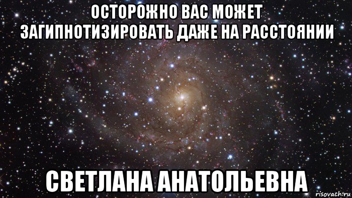 осторожно вас может загипнотизировать даже на расстоянии светлана анатольевна, Мем  Космос (офигенно)