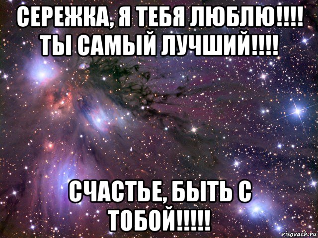 сережка, я тебя люблю!!!! ты самый лучший!!!! счастье, быть с тобой!!!!!, Мем Космос