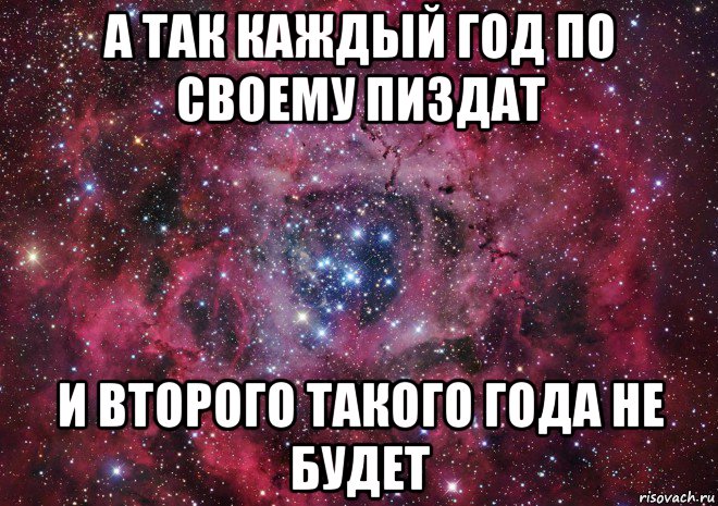 а так каждый год по своему пиздат и второго такого года не будет, Мем Ты просто космос