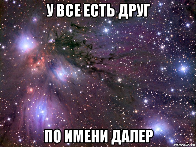 у все есть друг по имени далер, Мем Космос