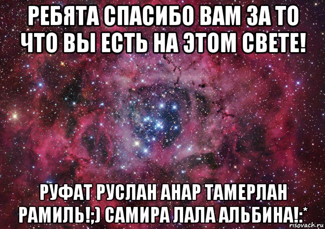 ребята спасибо вам за то что вы есть на этом свете! руфат руслан анар тамерлан рамиль!;) самира лала альбина!:*, Мем Ты просто космос