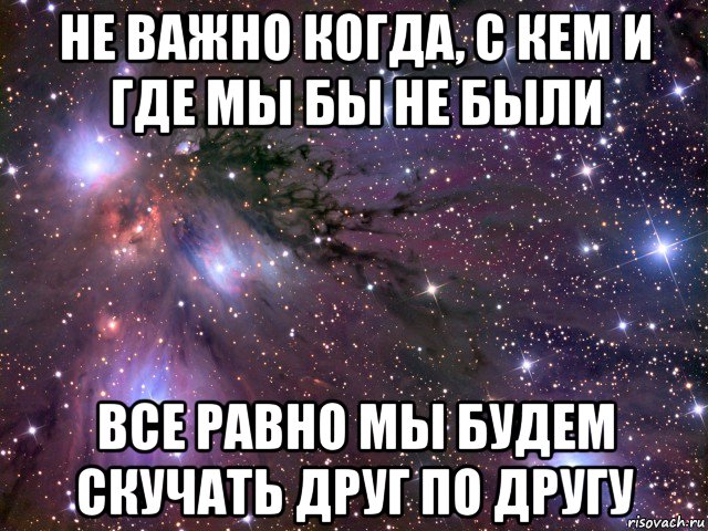 не важно когда, с кем и где мы бы не были все равно мы будем скучать друг по другу, Мем Космос