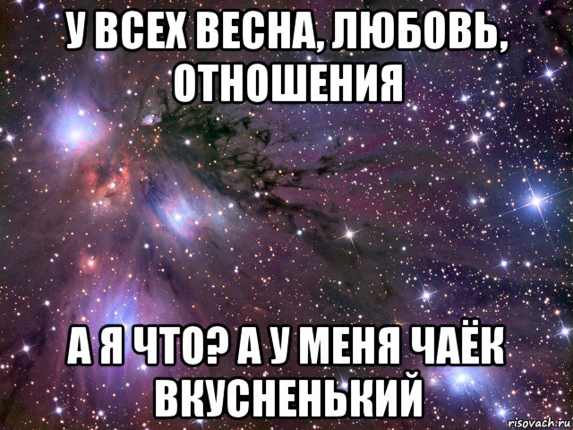 у всех весна, любовь, отношения а я что? а у меня чаёк вкусненький, Мем Космос