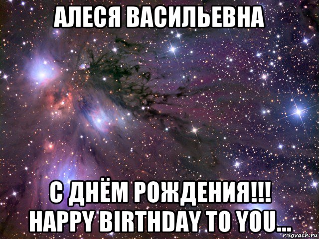 алеся васильевна с днём рождения!!! happy birthday to you..., Мем Космос