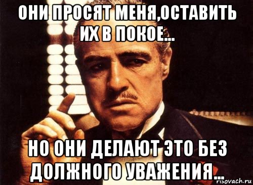 они просят меня,оставить их в покое... но они делают это без должного уважения..., Мем крестный отец