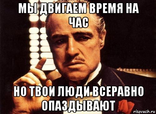 мы двигаем время на час но твои люди всеравно опаздывают, Мем крестный отец