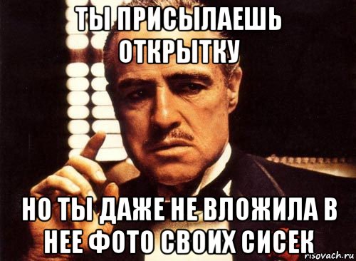 ты присылаешь открытку но ты даже не вложила в нее фото своих сисек, Мем крестный отец