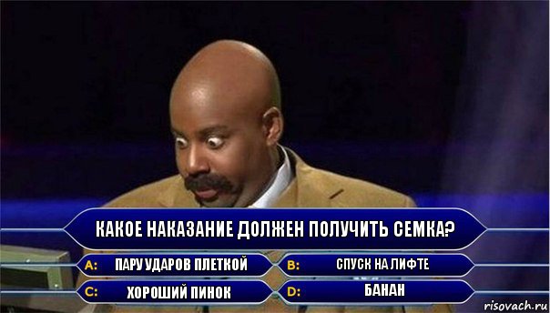 Какое наказание должен получить семка? Пару ударов плеткой Спуск на лифте Хороший пинок Банан, Комикс      Кто хочет стать миллионером