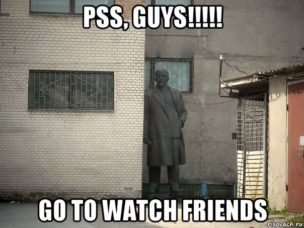 pss, guys!!!!! go to watch friends, Мем  Ленин за углом (пс, парень)