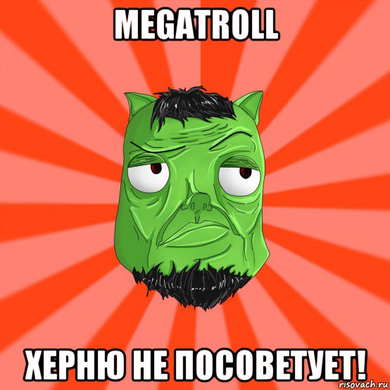 megatroll херню не посоветует!