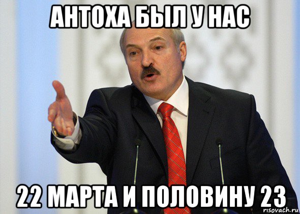 антоха был у нас 22 марта и половину 23, Мем лукашенко