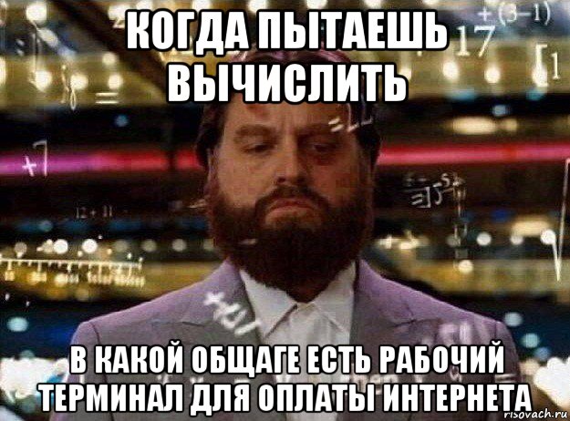 когда пытаешь вычислить в какой общаге есть рабочий терминал для оплаты интернета