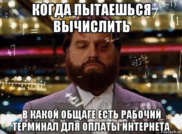 когда пытаешься вычислить в какой общаге есть рабочий терминал для оплаты интернета