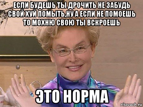 если будешь ты дрочить не забудь свой хуй помыть,ну а если не помоешь то мохню свою ты вскроешь это норма, Мем Елена Малышева