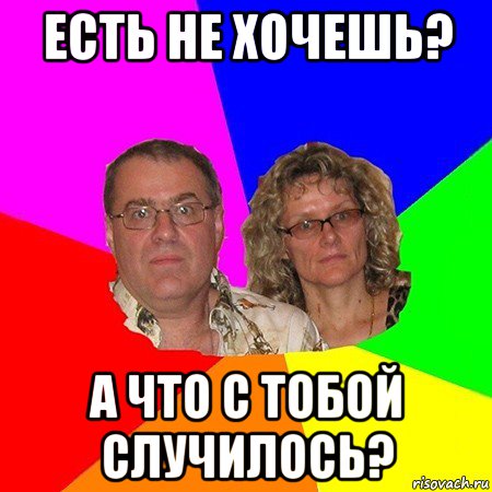 есть не хочешь? а что с тобой случилось?, Мем  Типичные родители