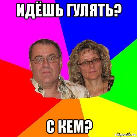 идёшь гулять? с кем?, Мем  Типичные родители