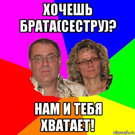 хочешь брата(сестру)? нам и тебя хватает!, Мем  Типичные родители