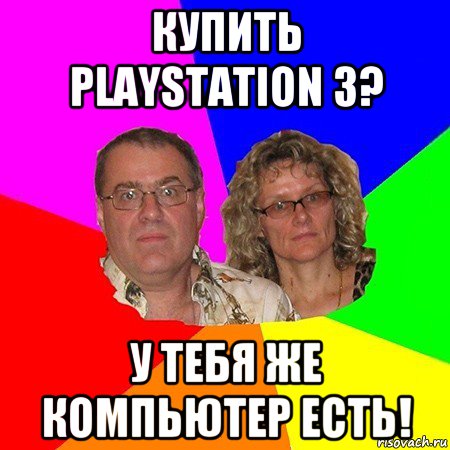 купить playstation 3? у тебя же компьютер есть!, Мем  Типичные родители