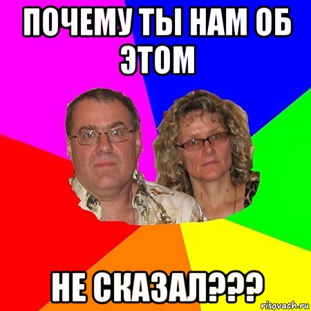 почему ты нам об этом не сказал???