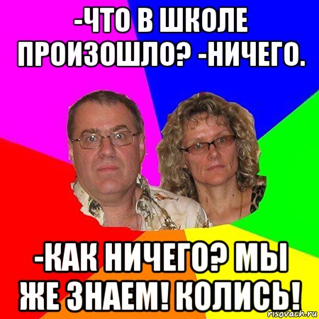 -что в школе произошло? -ничего. -как ничего? мы же знаем! колись!, Мем  Типичные родители