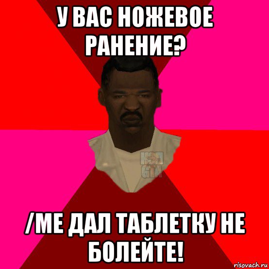 у вас ножевое ранение? /me дал таблетку не болейте!, Мем  Медикcapgta