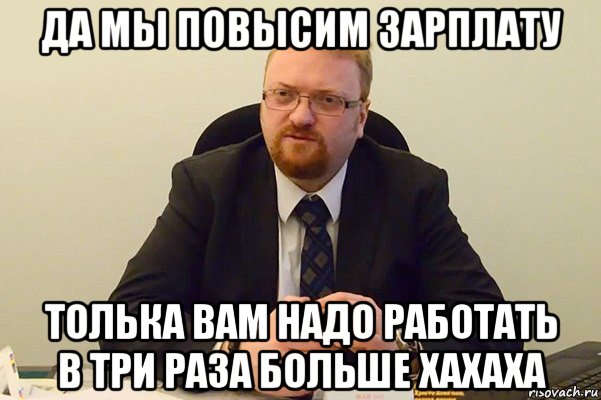 да мы повысим зарплату толька вам надо работать в три раза больше хахаха, Мем Милонов