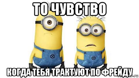 то чувство когда тебя трактуют по фрейду