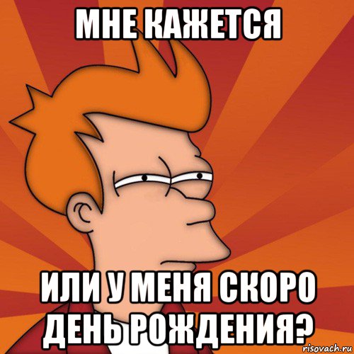 мне кажется или у меня скоро день рождения?, Мем Мне кажется или (Фрай Футурама)