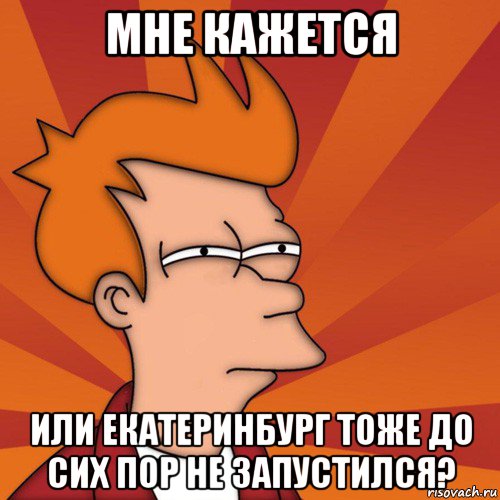 мне кажется или екатеринбург тоже до сих пор не запустился?, Мем Мне кажется или (Фрай Футурама)