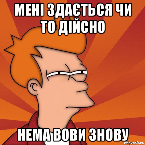 мені здається чи то дійсно нема вови знову, Мем Мне кажется или (Фрай Футурама)