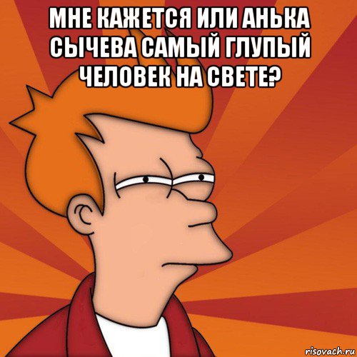 мне кажется или анька сычева самый глупый человек на свете? , Мем Мне кажется или (Фрай Футурама)