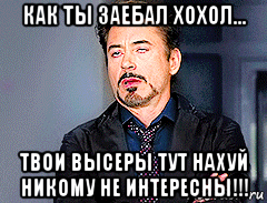 как ты заебал хохол... твои высеры тут нахуй никому не интересны!!!, Мем мое лицо когда