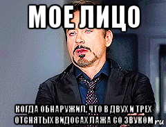 мое лицо когда обнаружил, что в двух и трех отснятых видосах лажа со звуком, Мем мое лицо когда