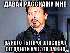 давай расскажи мне за кого ты проголосовал сегодня и как это важно, Мем мое лицо когда