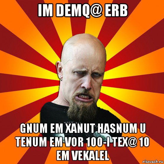 im demq@ erb gnum em xanut hasnum u tenum em vor 100-i tex@ 10 em vekalel, Мем Мое лицо когда