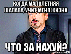 когда малолетняя шалава, учит меня жизни что за нахуй?, Мем мое лицо когда