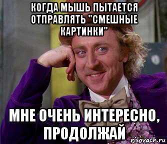 когда мышь пытается отправлять "смешные картинки" мне очень интересно, продолжай, Мем мое лицо