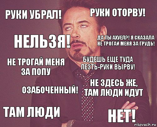 руки убрал! Руки оторву! не трогай меня за попу там люди не здесь же, там люди идут будешь еще туда лезть-руки вырву! озабоченный! нет! НЕЛЬЗЯ! да ты ахуел?! я сказала не трогай меня за грудь!, Комикс мое лицо