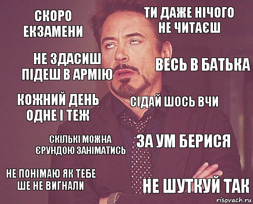 скоро екзамени ти даже нічого не читаєш кожний день одне і теж не понімаю як тебе ше не вигнали за ум берися сідай шось вчи скількі можна єрундою заніматись не шуткуй так не здасиш підеш в армію весь в батька, Комикс мое лицо