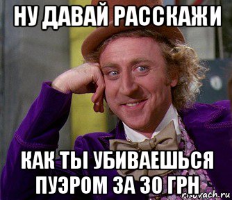 ну давай расскажи как ты убиваешься пуэром за 30 грн, Мем мое лицо