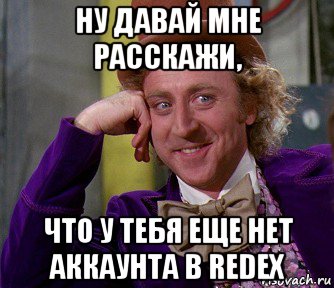 ну давай мне расскажи, что у тебя еще нет аккаунта в redex, Мем мое лицо