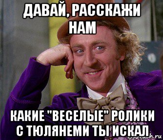 давай, расскажи нам какие "веселые" ролики с тюлянеми ты искал, Мем мое лицо