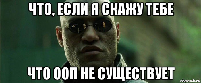 что, если я скажу тебе что ооп не существует